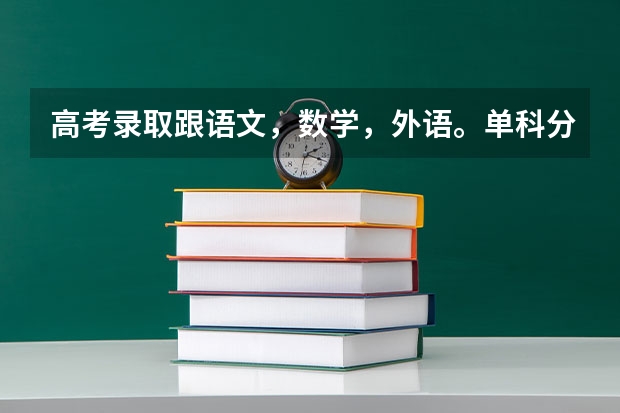 高考录取跟语文，数学，外语。单科分数有何关系？？如果低了会不录吗？？（总分达到该校的投档线）