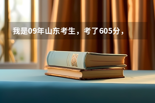 我是09年山东考生,考了605分,不知道能报什么学校