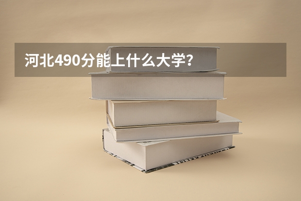 河北490分能上什么大学？