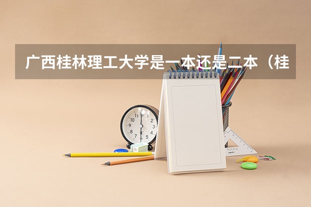 广西桂林理工大学是一本还是二本(桂林科技大学二本录取分数线)