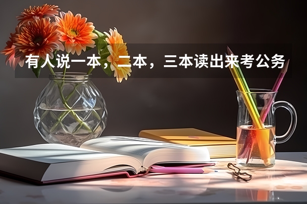有人说一本,二本,三本读出来考公务员,考上都是一样的,大家怎么看?
