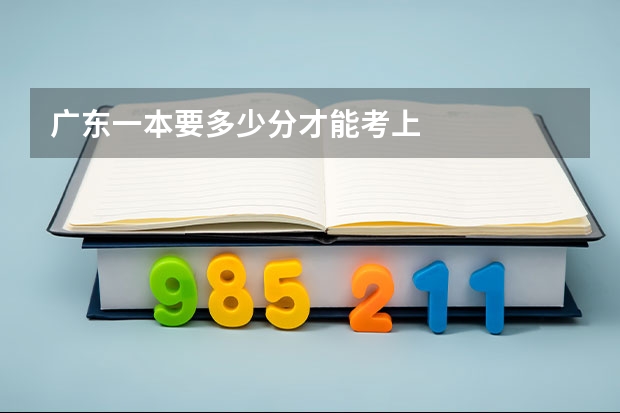 广东一本要多少分才能考上