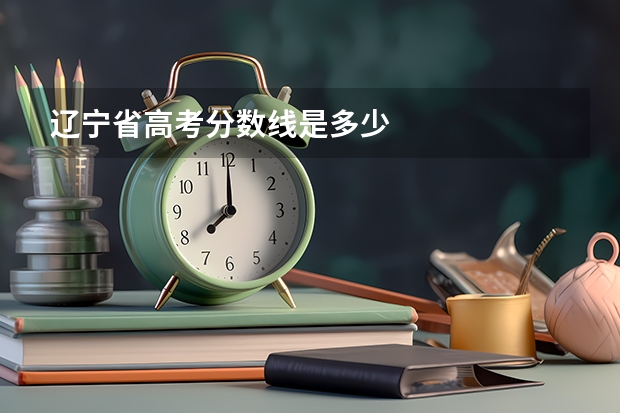 辽宁省高考分数线是多少