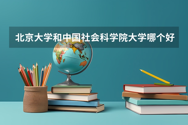 北京大学和中国社会科学院大学哪个好 录取分数线对比一览