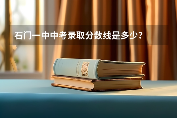 石门一中中考录取分数线是多少？