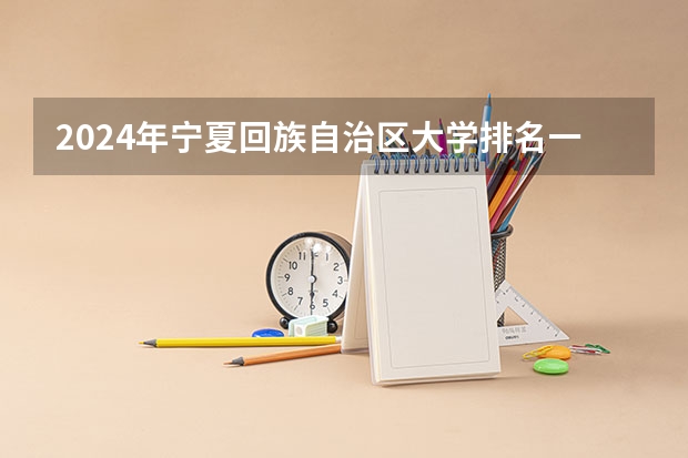 2024年宁夏回族自治区大学排名一览表 中国最牛的四大医学院