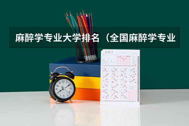 麻醉学专业大学排名（全国麻醉学专业排名）