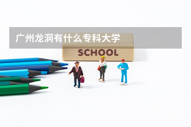 广州龙洞有什么专科大学