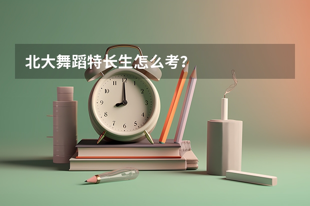 北大舞蹈特长生怎么考?