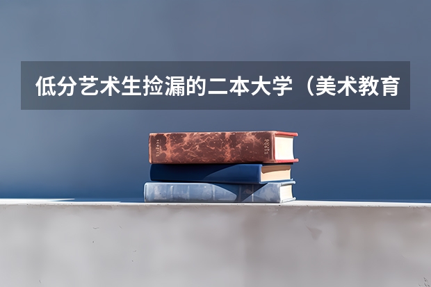 低分艺术生捡漏的二本大学(美术教育专业大学排名及录取分数线2023年高考参考)