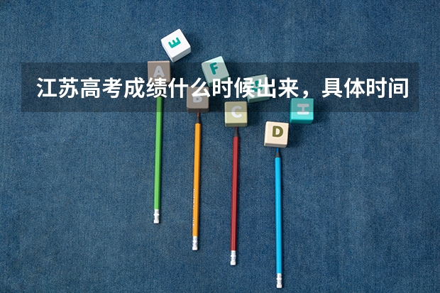江苏高考成绩什么时候出来，具体时间？谢谢！