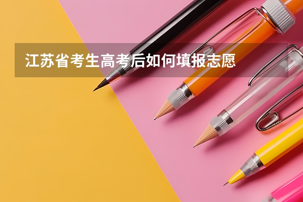 江苏省考生高考后如何填报志愿
