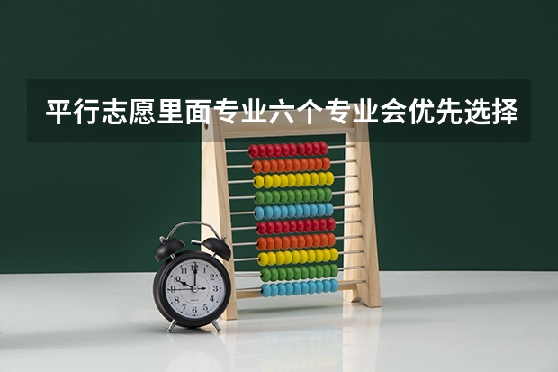 平行志愿里面专业六个专业会优先选择哪个