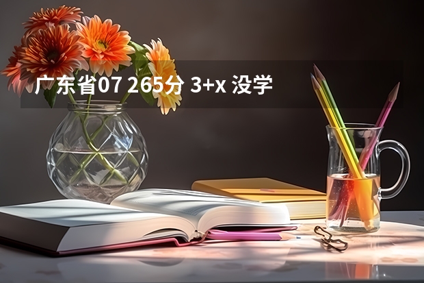 广东省07 265分 3+x 没学校录取有什么方法?