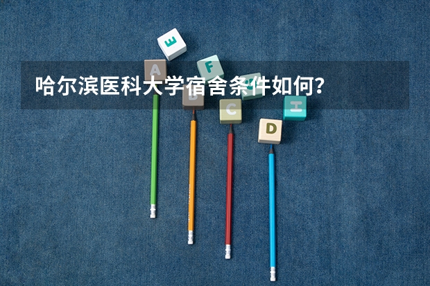 哈尔滨医科大学宿舍条件如何？