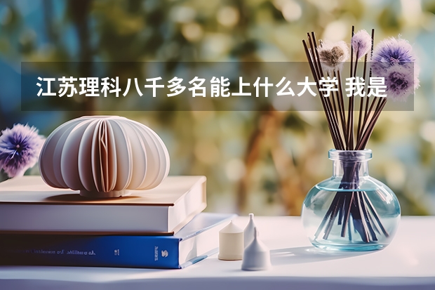 江苏理科八千多名能上什么大学 我是江苏南京高二的学生,想去香港上大学,有几个问题想请教前辈们~