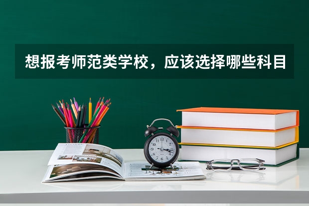 想报考师范类学校，应该选择哪些科目比较好？