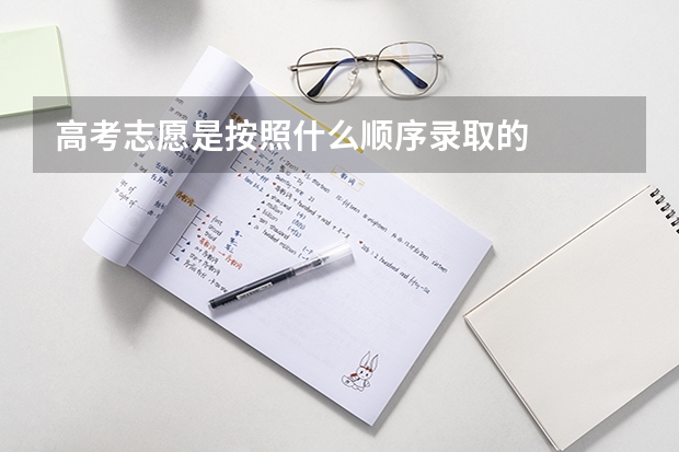 高考志愿是按照什么顺序录取的