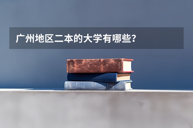 广州地区二本的大学有哪些？
