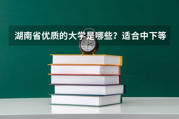 湖南省优质的大学是哪些？适合中下等考生报考的学校有哪些？