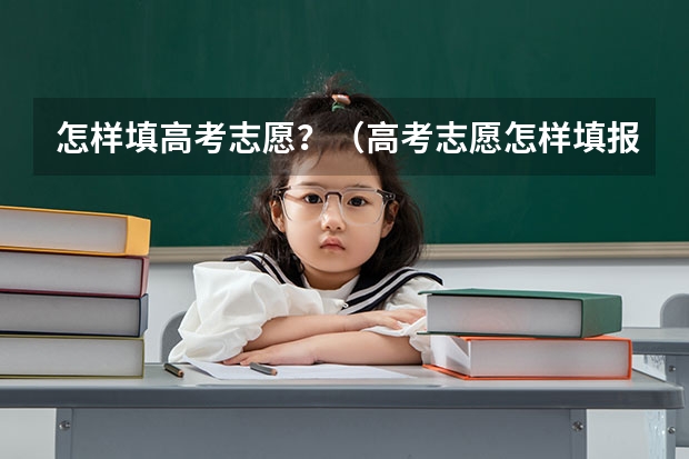 怎样填高考志愿？（高考志愿怎样填报？）