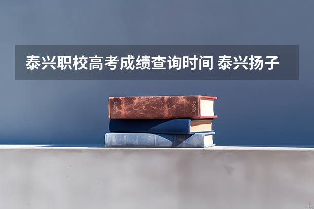 泰兴职校高考成绩查询时间 泰兴扬子江高考升学率