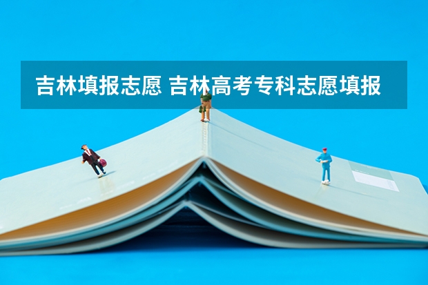 吉林填报志愿 吉林高考专科志愿填报时间
