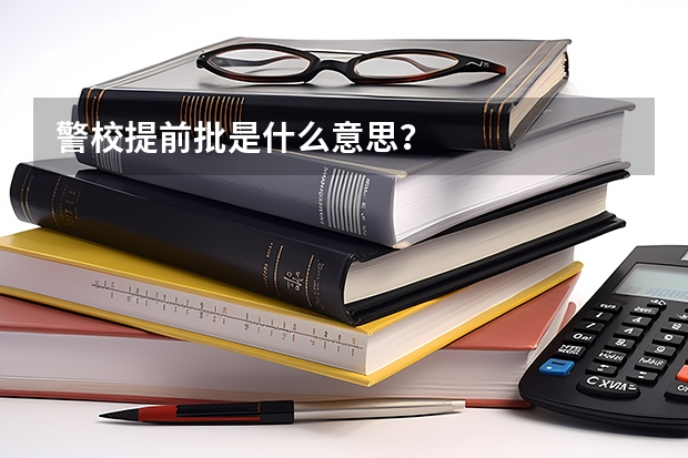 警校提前批是什么意思？