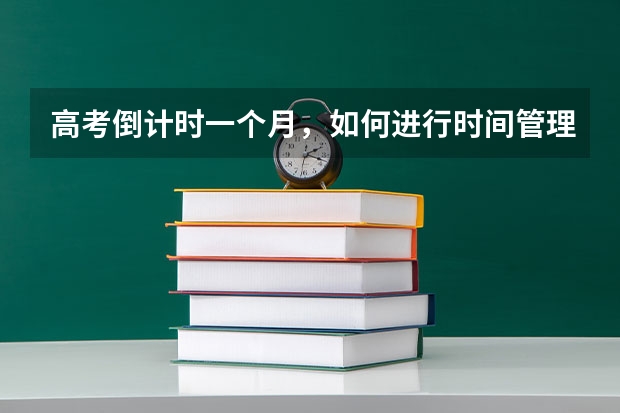 高考倒计时一个月，如何进行时间管理高效复习？