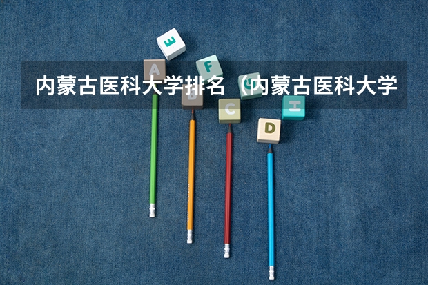 内蒙古医科大学排名（内蒙古医科大学是985还是211大学）
