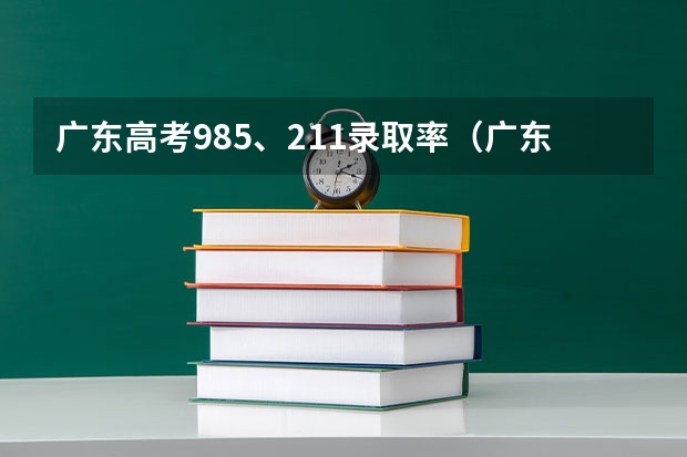 广东高考985、211录取率（广东高考各市本科录取率排名）