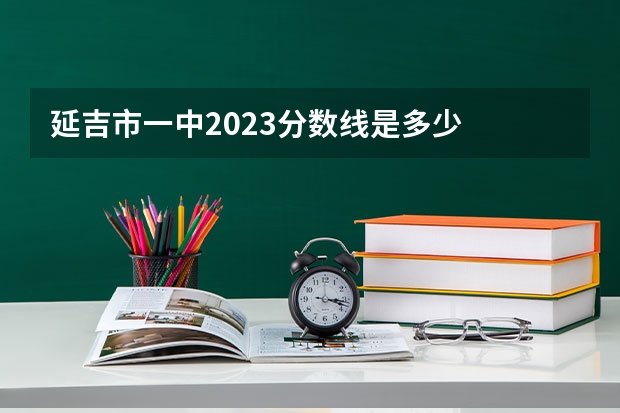 延吉市一中2023分数线是多少