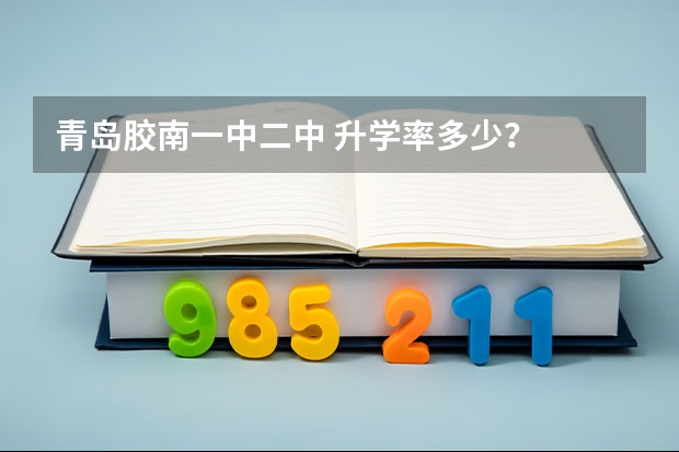青岛胶南一中二中 升学率多少?