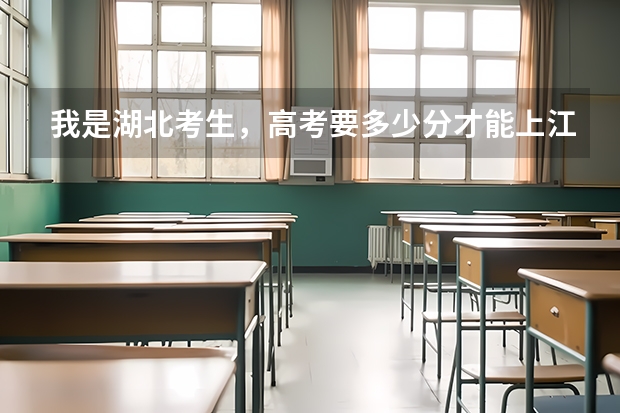我是湖北考生，高考要多少分才能上江汉大学？
