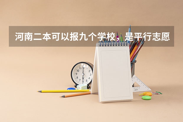 河南二本可以报九个学校,是平行志愿吗