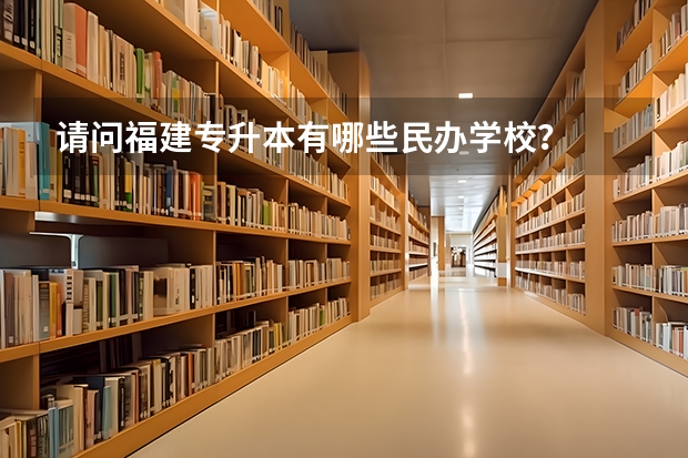 请问福建专升本有哪些民办学校?