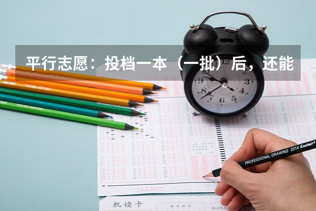 平行志愿:投档一本(一批)后,还能投档二本(二批)吗?