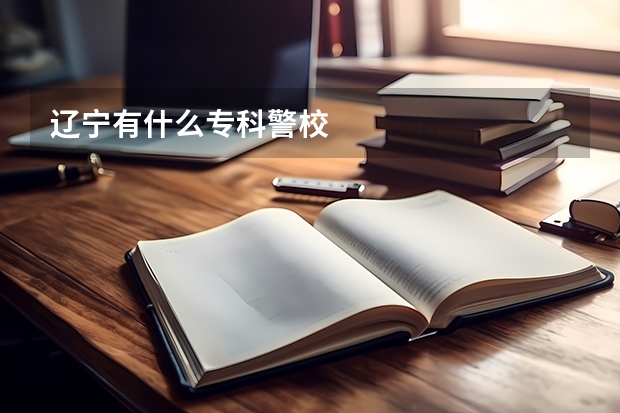 辽宁有什么专科警校