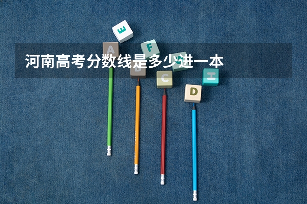 河南高考分数线是多少进一本
