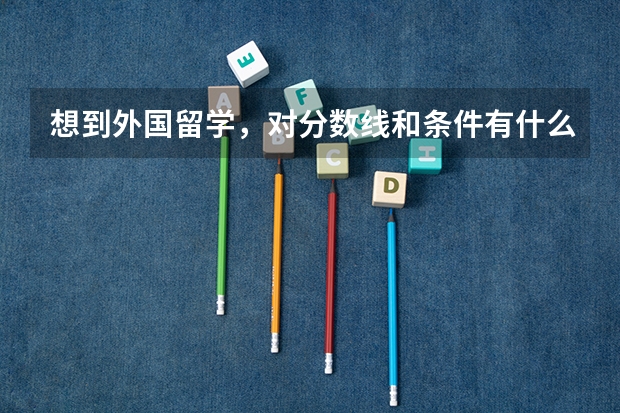 想到外国留学,对分数线和条件有什么要求?