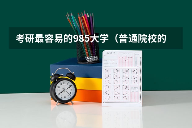 考研最容易的985大学（普通院校的本科生能不能考211或985的研究生？）