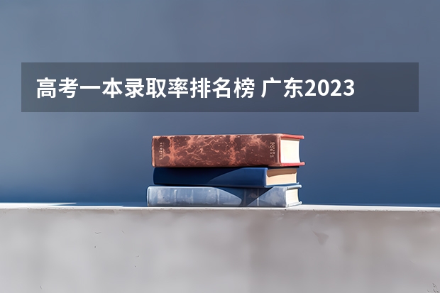 高考一本录取率排名榜 广东2023年高考本科录取率