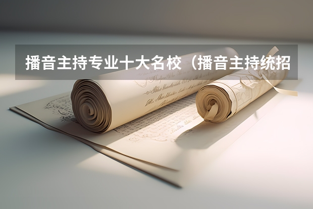 播音主持专业十大名校（播音主持统招本专科专业院校）
