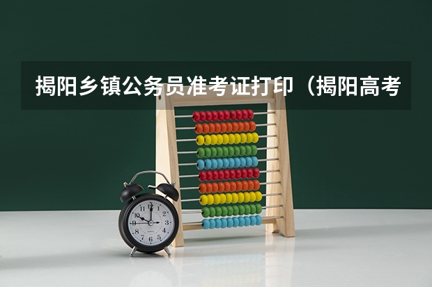 揭阳乡镇公务员准考证打印(揭阳高考准考证发放时间及打印查询网址平台入口)