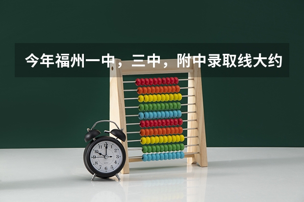 今年福州一中,三中,附中录取线大约多少?