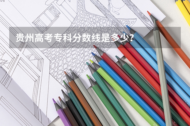 贵州高考专科分数线是多少?