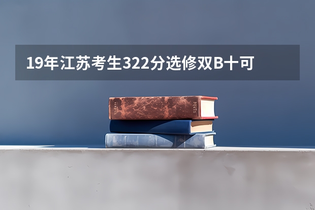 19年江苏考生322分选修双B十可以上什么大学