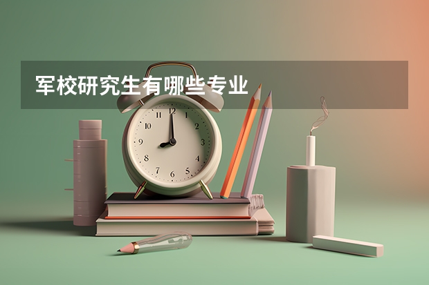 军校研究生有哪些专业