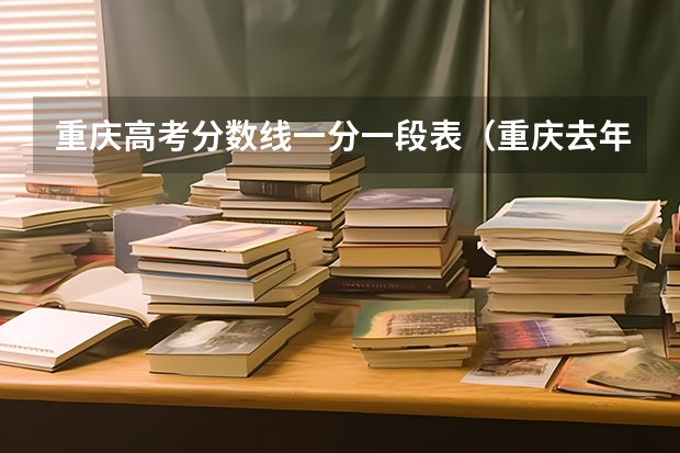 重庆高考分数线一分一段表（重庆去年高考分数线）