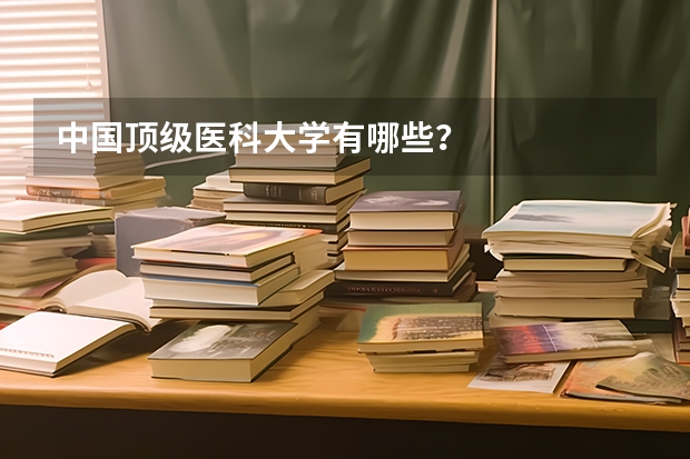 中国顶级医科大学有哪些？